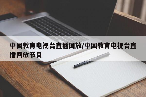 中国教育电视台直播回放/中国教育电视台直播回放节目